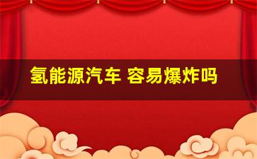 氢能源汽车 容易爆炸吗